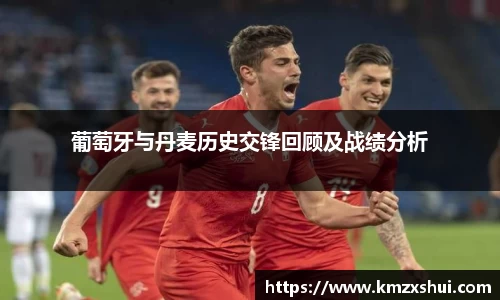 葡萄牙与丹麦历史交锋回顾及战绩分析