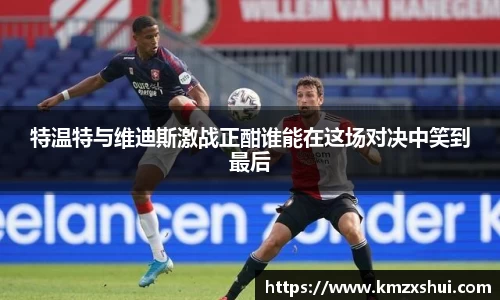 特温特与维迪斯激战正酣谁能在这场对决中笑到最后